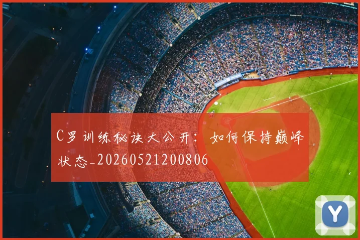 C罗训练秘诀大公开：如何保持巅峰状态_20260521200806