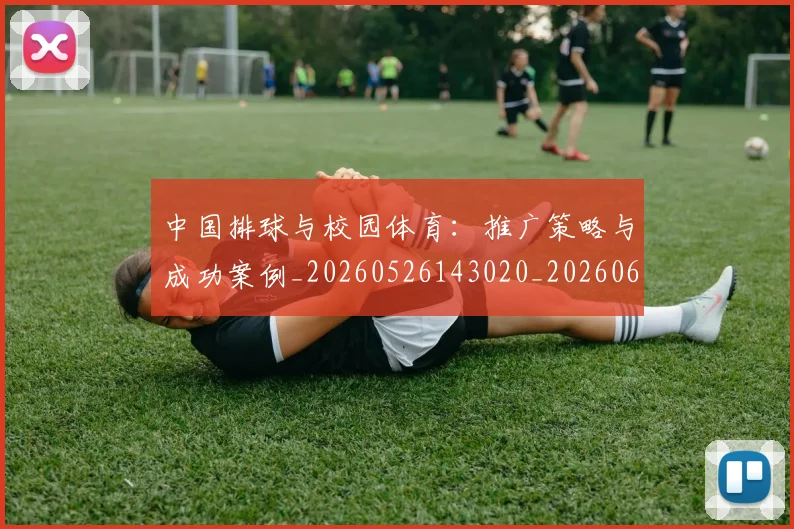 中国排球与校园体育:推广策略与成功案例_20260526143020_20260607160739