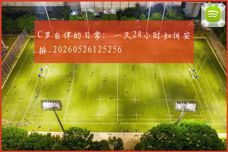 C罗自律的日常：一天24小时如何安排_20260526125256