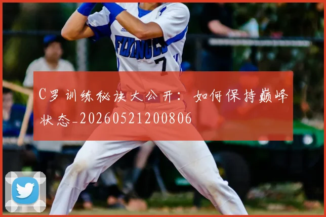 C罗训练秘诀大公开:如何保持巅峰状态_20260521200806